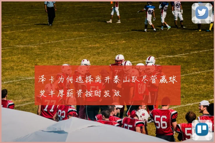 泽卡为何选择离开泰山队尽管赢球奖丰厚薪资按时发放