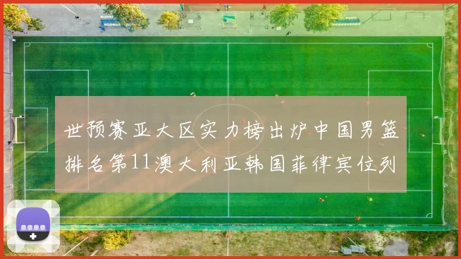 世预赛亚大区实力榜出炉中国男篮排名第11澳大利亚韩国菲律宾位列前三