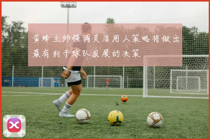黄蜂主帅强调灵活用人策略将做出最有利于球队发展的决策