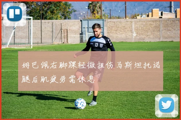 姆巴佩右脚踝轻微扭伤马斯坦托诺腿后肌疲劳需休息