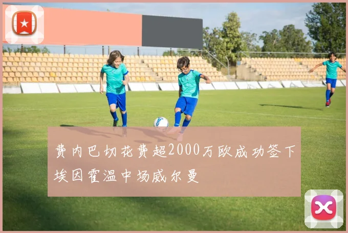 费内巴切花费超2000万欧成功签下埃因霍温中场威尔曼