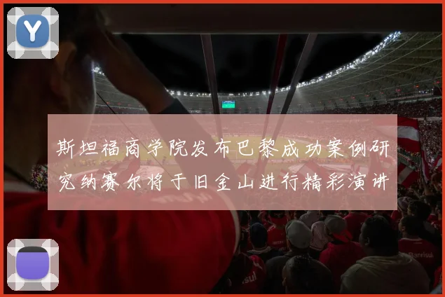 斯坦福商学院发布巴黎成功案例研究纳赛尔将于旧金山进行精彩演讲