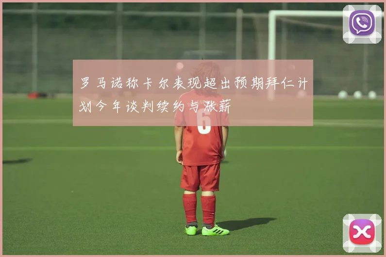 罗马诺称卡尔表现超出预期拜仁计划今年谈判续约与涨薪