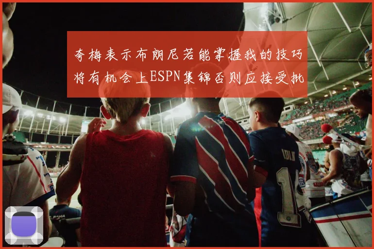 夸梅表示布朗尼若能掌握我的技巧将有机会上ESPN集锦否则应接受批评