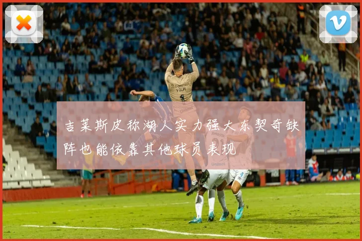 吉莱斯皮称湖人实力强大东契奇缺阵也能依靠其他球员表现