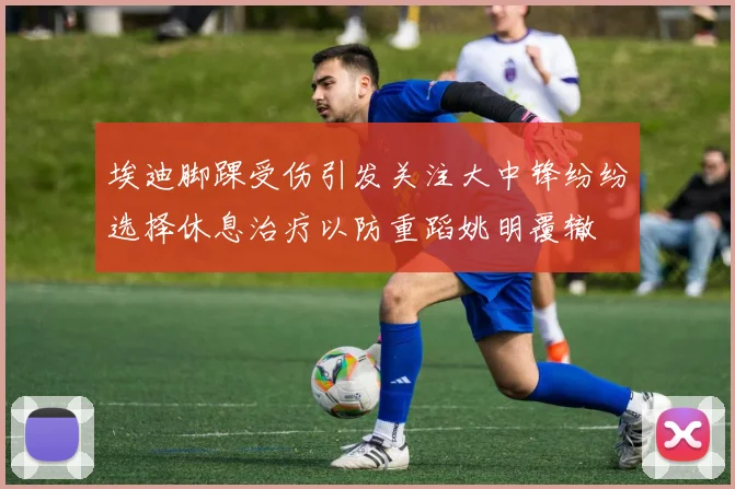 埃迪脚踝受伤引发关注大中锋纷纷选择休息治疗以防重蹈姚明覆辙