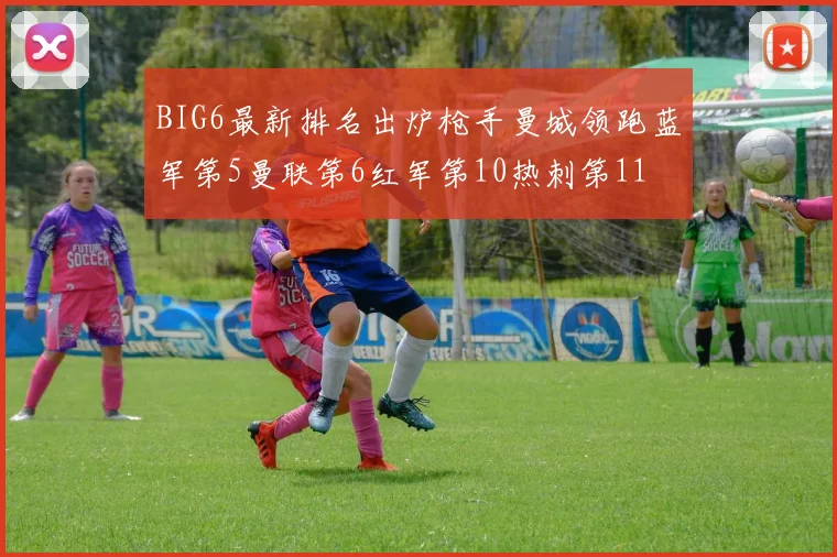 BIG6最新排名出炉枪手曼城领跑蓝军第5曼联第6红军第10热刺第11